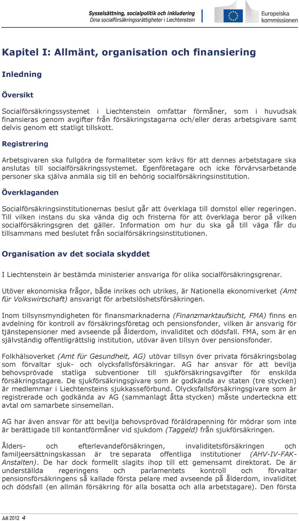 Registrering Arbetsgivaren ska fullgöra de formaliteter som krävs för att dennes arbetstagare ska anslutas till socialförsäkringssystemet.