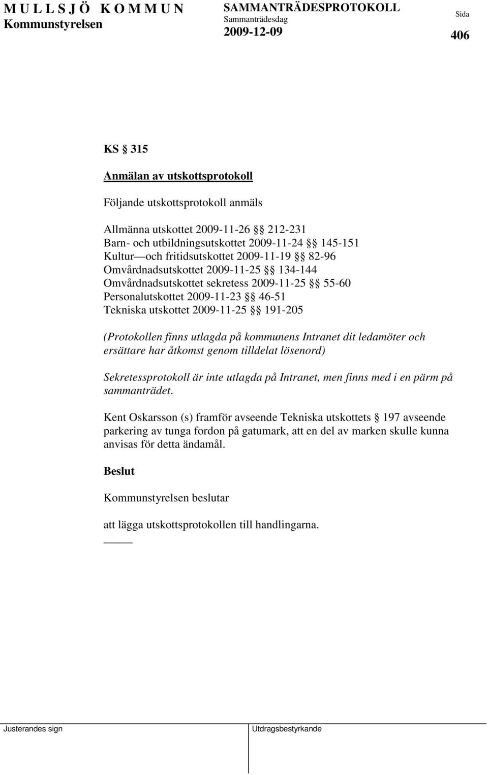 utlagda på kommunens Intranet dit ledamöter och ersättare har åtkomst genom tilldelat lösenord) Sekretessprotokoll är inte utlagda på Intranet, men finns med i en pärm på sammanträdet.