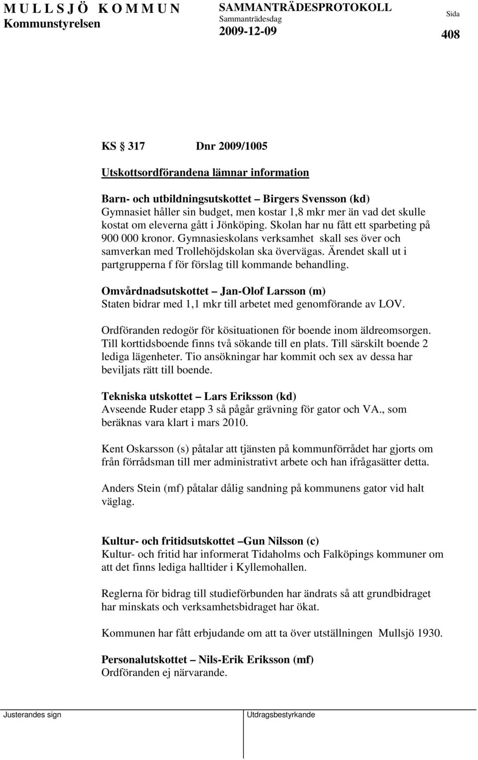 Ärendet skall ut i partgrupperna f för förslag till kommande behandling. Omvårdnadsutskottet Jan-Olof Larsson (m) Staten bidrar med 1,1 mkr till arbetet med genomförande av LOV.