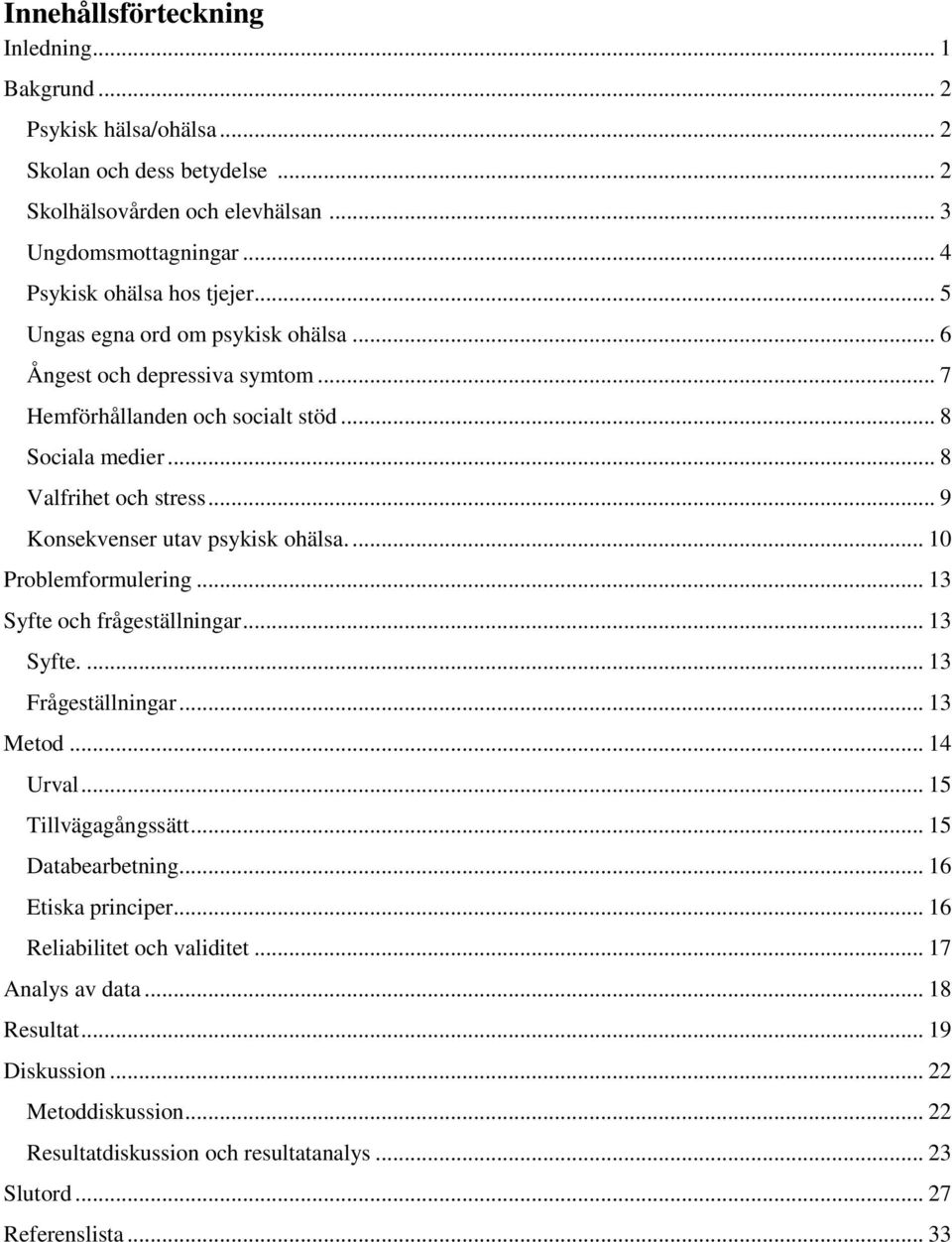 ... 10 Problemformulering... 13 Syfte och frågeställningar... 13 Syfte.... 13 Frågeställningar... 13 Metod... 14 Urval... 15 Tillvägagångssätt... 15 Databearbetning... 16 Etiska principer.