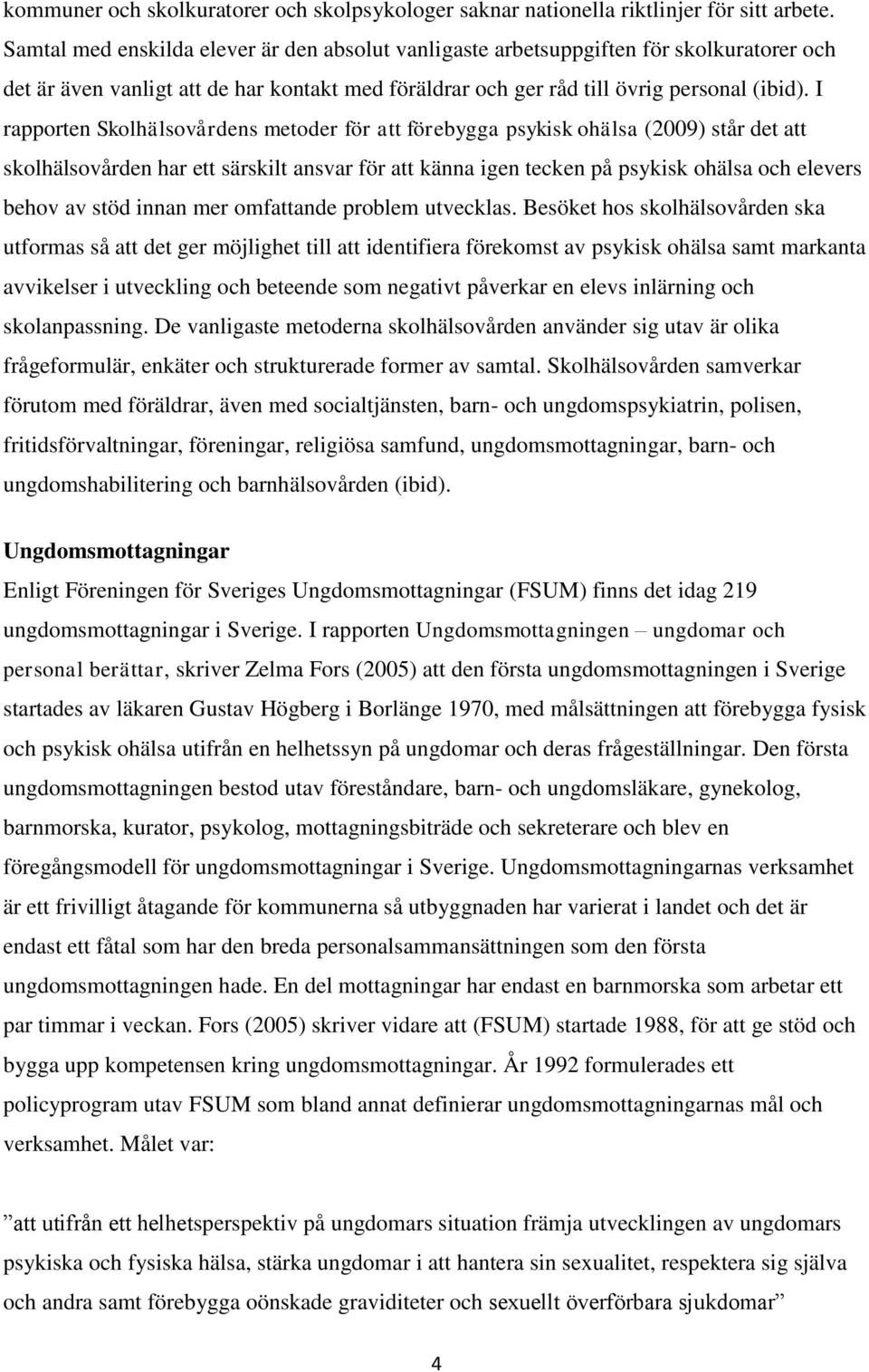 I rapporten Skolhälsovårdens metoder för att förebygga psykisk ohälsa (2009) står det att skolhälsovården har ett särskilt ansvar för att känna igen tecken på psykisk ohälsa och elevers behov av stöd