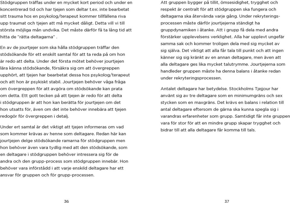 Det måste därför få ta lång tid att hitta de rätta deltagarna. En av de jourtjejer som ska hålla stödgruppen träffar den stödsökande för ett enskilt samtal för att ta reda på om hon är redo att delta.