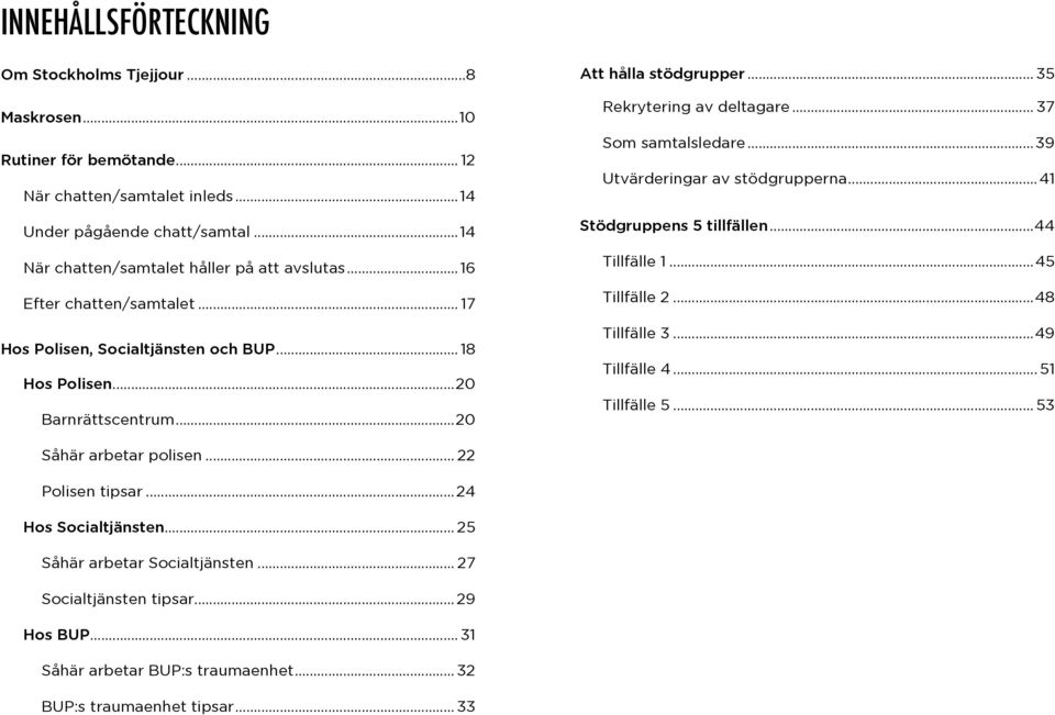 .. 35 Rekrytering av deltagare... 37 Som samtalsledare...39 Utvärderingar av stödgrupperna...41 Stödgruppens 5 tillfällen...44 Tillfälle 1...45 Tillfälle 2...48 Tillfälle 3...49 Tillfälle 4.