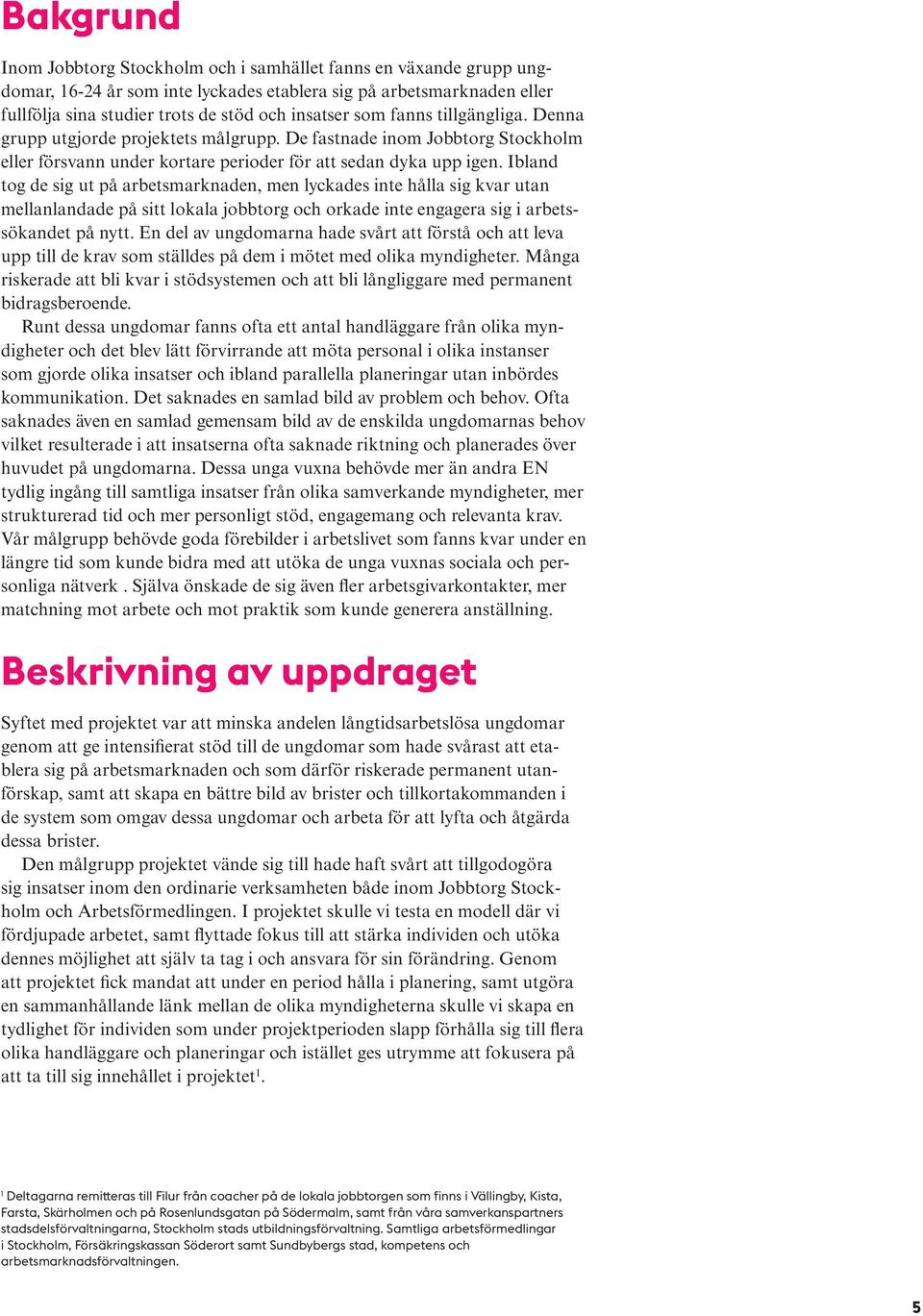 Ibland tog de sig ut på arbetsmarknaden, men lyckades inte hålla sig kvar utan mellanlandade på sitt lokala jobbtorg och orkade inte engagera sig i arbetssökandet på nytt.