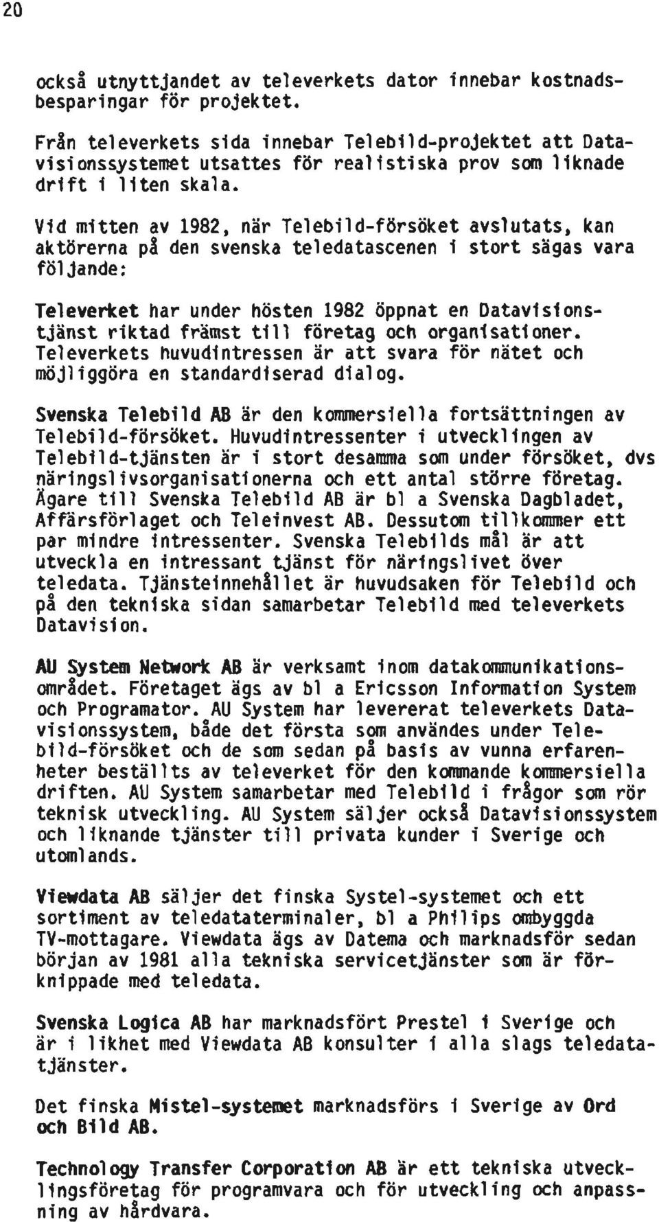 Vid mitten av 1982, när Telebild-försöket avslutats, kan aktörerna på den svenska teledatascenen i st sägas vara följande: Televerket har under hösten 1982 öppnat en Datavisinstjänst riktad främst