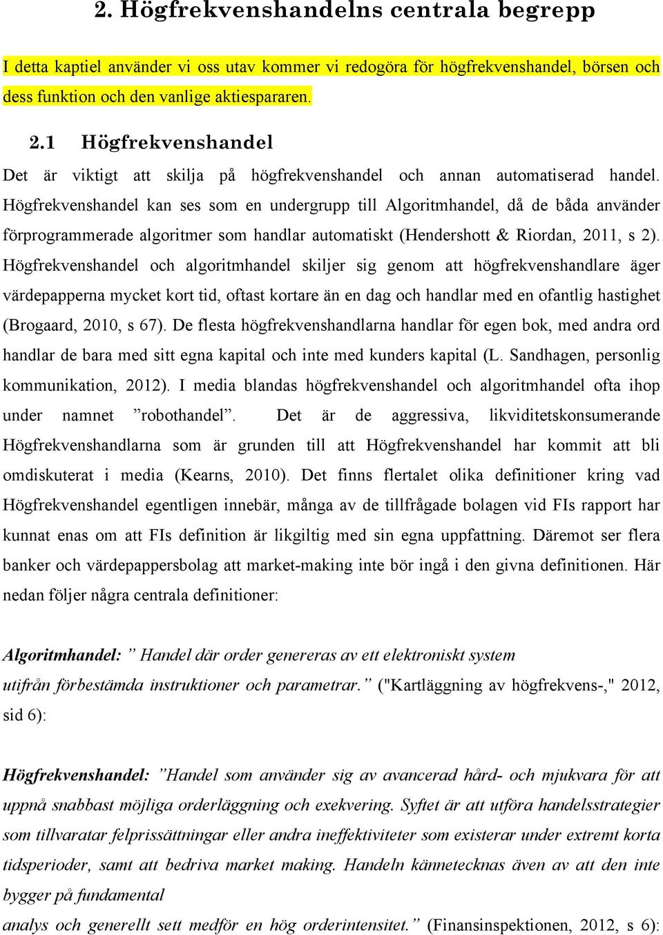 Högfrekvenshandel kan ses som en undergrupp till Algoritmhandel, då de båda använder förprogrammerade algoritmer som handlar automatiskt (Hendershott & Riordan, 2011, s 2).