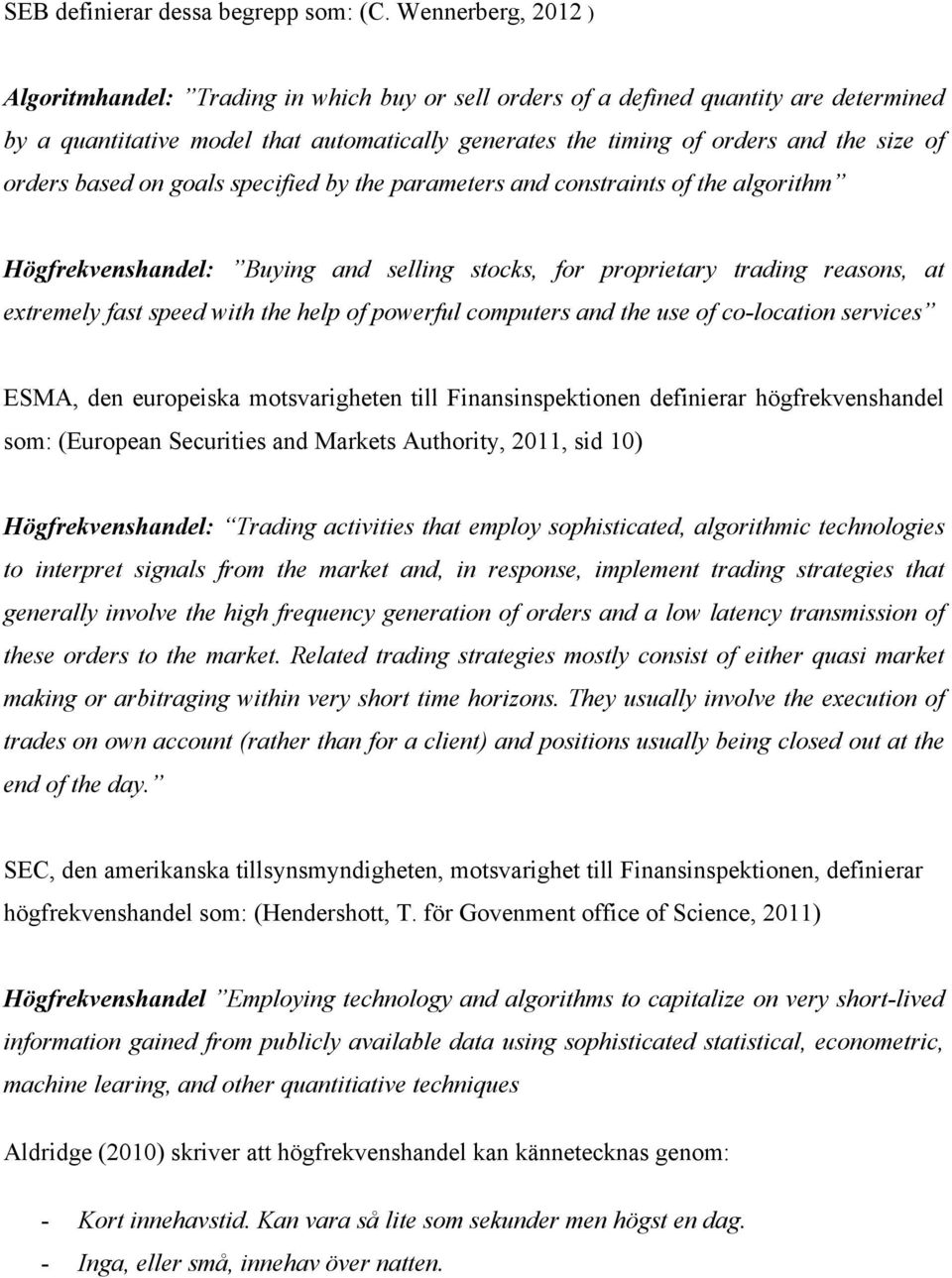 orders based on goals specified by the parameters and constraints of the algorithm Högfrekvenshandel: Buying and selling stocks, for proprietary trading reasons, at extremely fast speed with the help