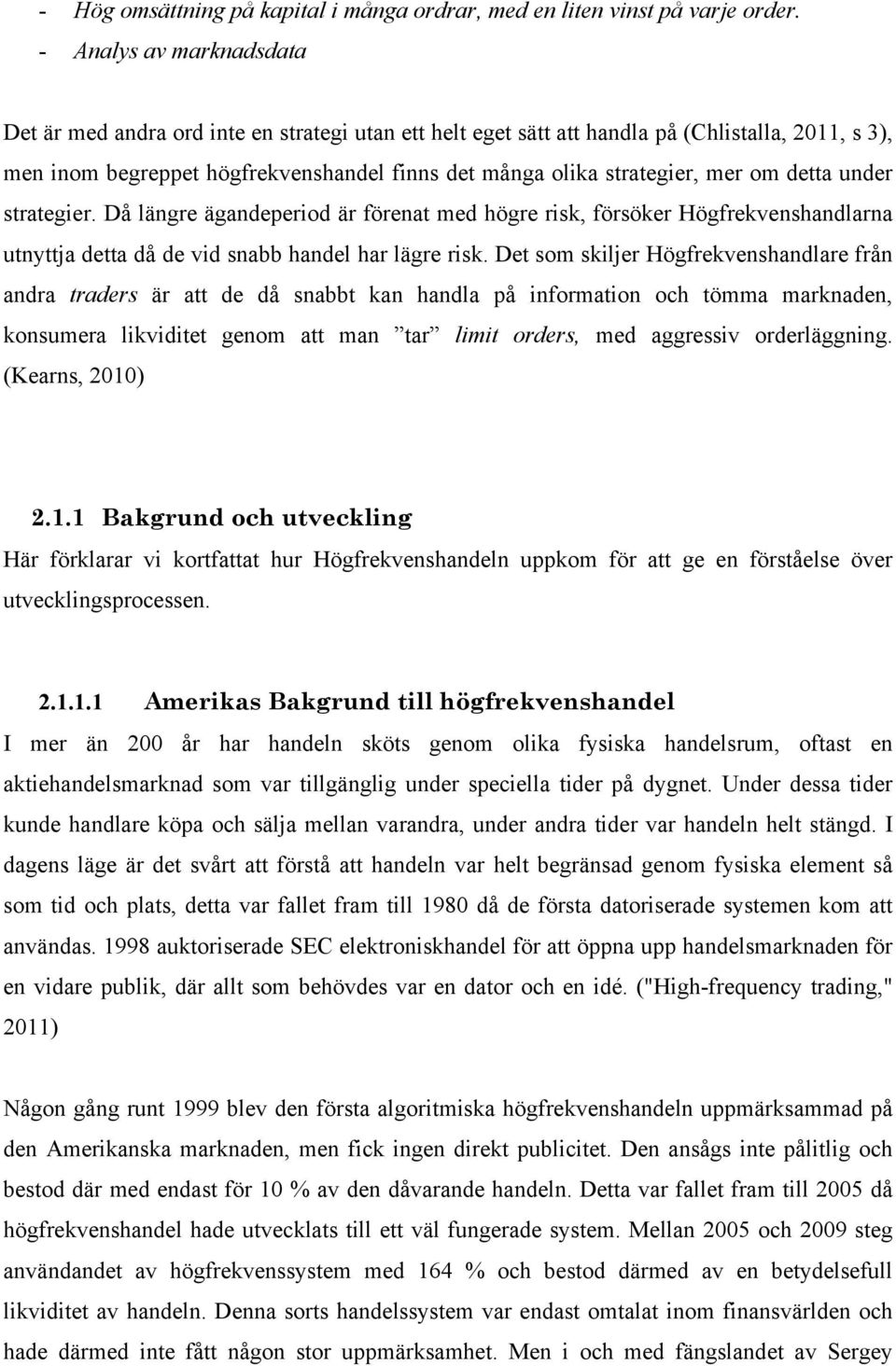 mer om detta under strategier. Då längre ägandeperiod är förenat med högre risk, försöker Högfrekvenshandlarna utnyttja detta då de vid snabb handel har lägre risk.