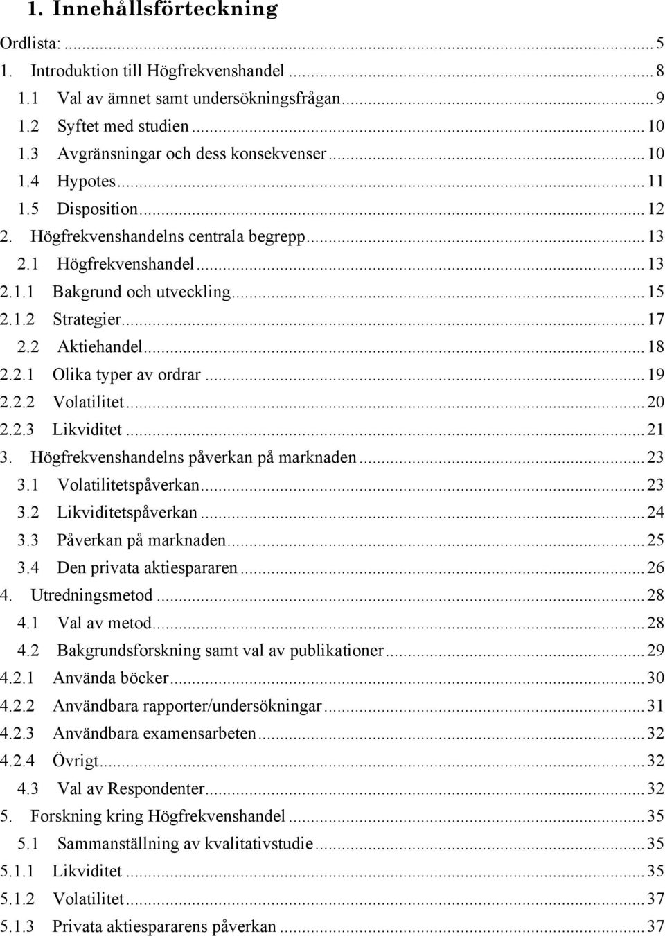 ..19 2.2.2 Volatilitet...20 2.2.3 Likviditet...21 3. Högfrekvenshandelns påverkan på marknaden...23 3.1 Volatilitetspåverkan...23 3.2 Likviditetspåverkan...24 3.3 Påverkan på marknaden...25 3.