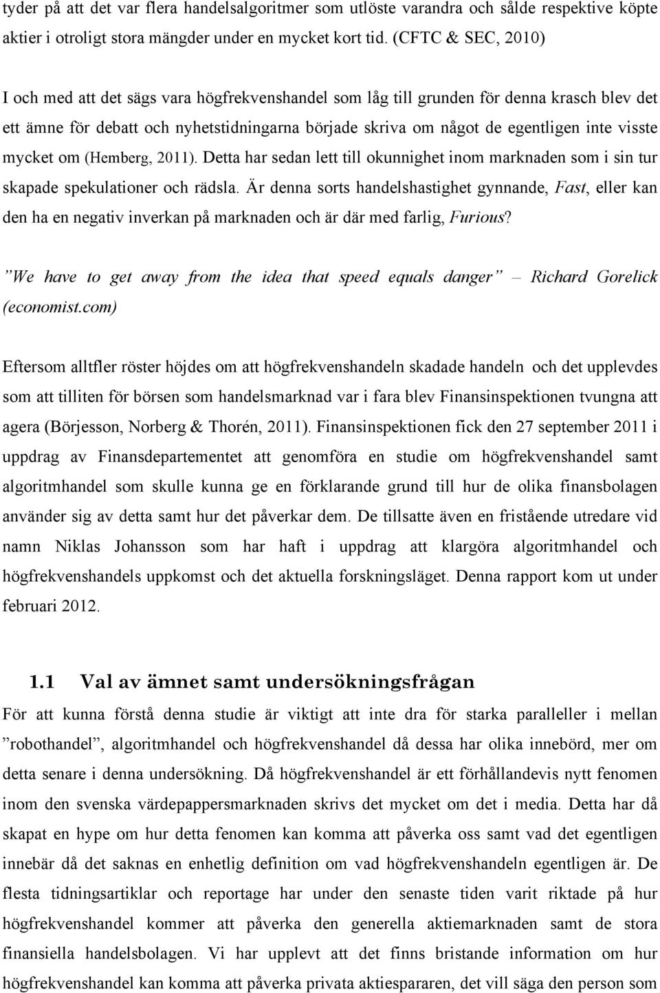 visste mycket om (Hemberg, 2011). Detta har sedan lett till okunnighet inom marknaden som i sin tur skapade spekulationer och rädsla.