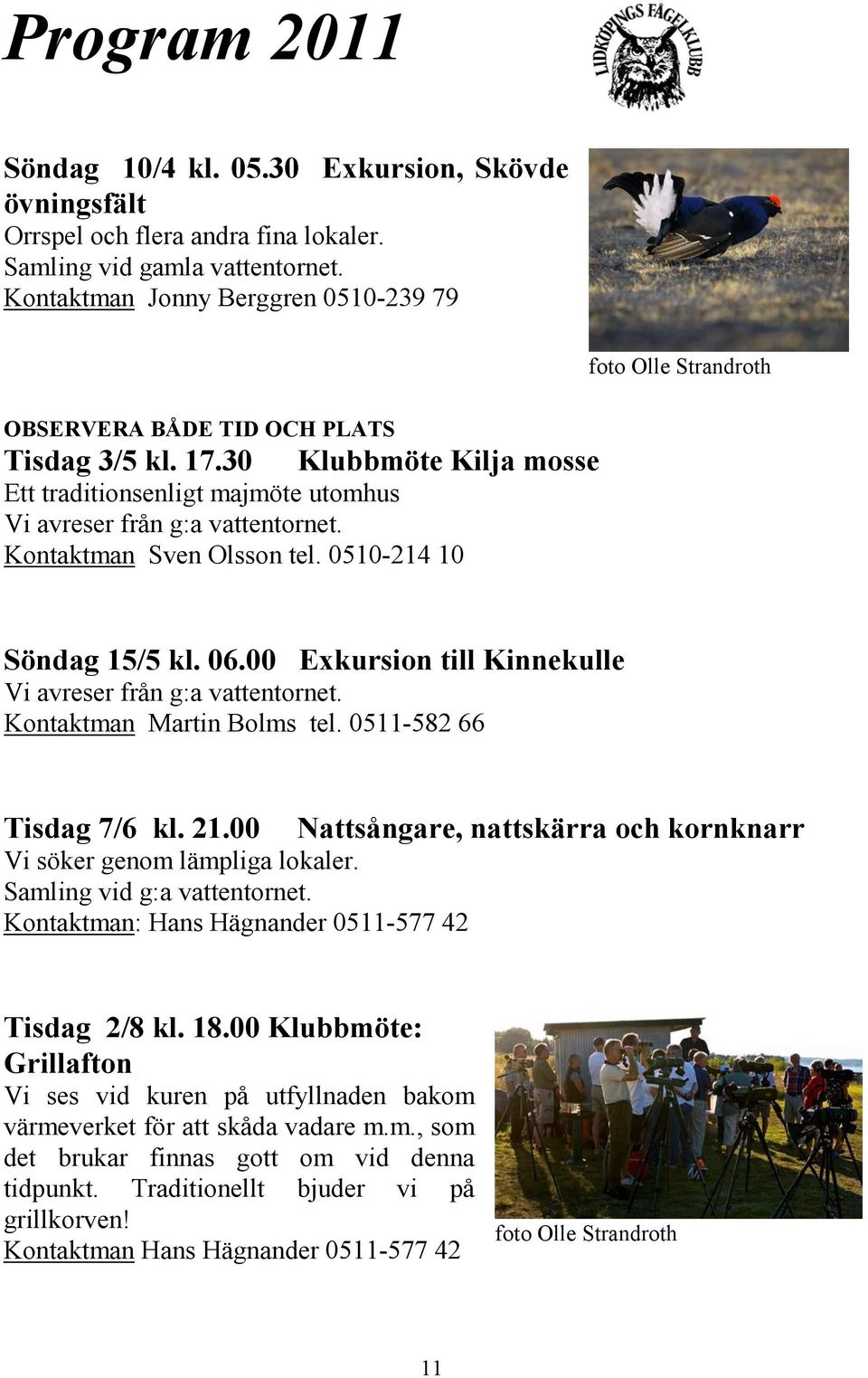 30 Klubbmöte Kilja mosse Ett traditionsenligt majmöte utomhus Vi avreser från g:a vattentornet. Kontaktman Sven Olsson tel. 0510-214 10 Söndag 15/5 kl. 06.