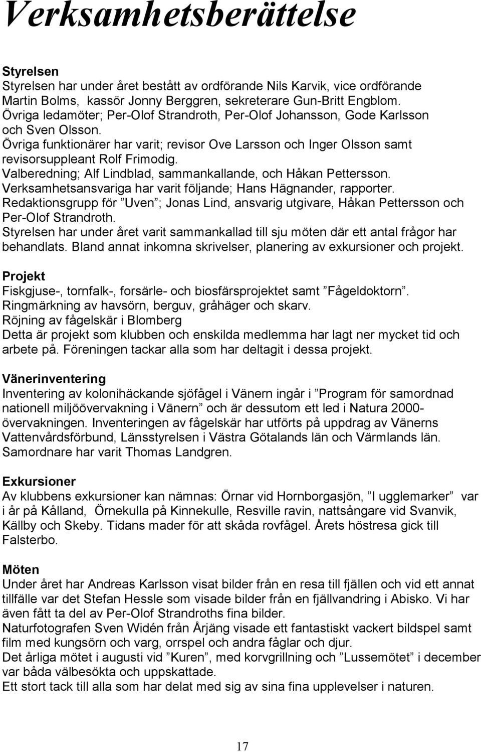 Valberedning; Alf Lindblad, sammankallande, och Håkan Pettersson. Verksamhetsansvariga har varit följande; Hans Hägnander, rapporter.