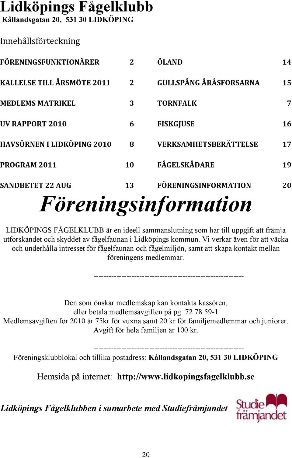 FÅGELKLUBB är en ideell sammanslutning som har till uppgift att främja utforskandet och skyddet av fågelfaunan i Lidköpings kommun.