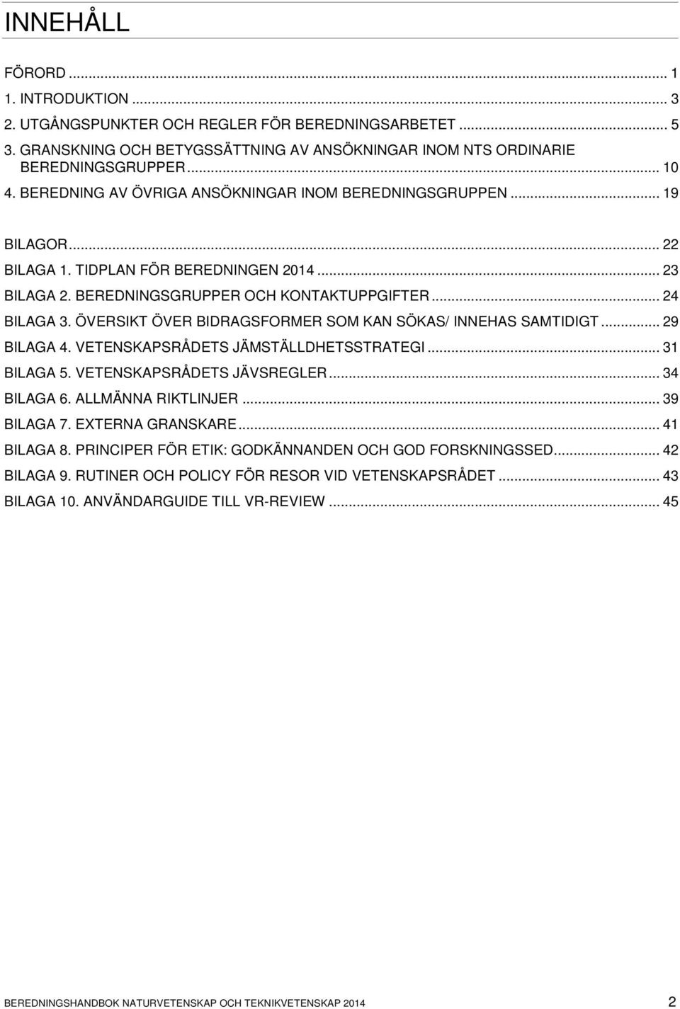 ÖVERSIKT ÖVER BIDRAGSFORMER SOM KAN SÖKAS/ INNEHAS SAMTIDIGT... 29 BILAGA 4. VETENSKAPSRÅDETS JÄMSTÄLLDHETSSTRATEGI... 31 BILAGA 5. VETENSKAPSRÅDETS JÄVSREGLER... 34 BILAGA 6. ALLMÄNNA RIKTLINJER.