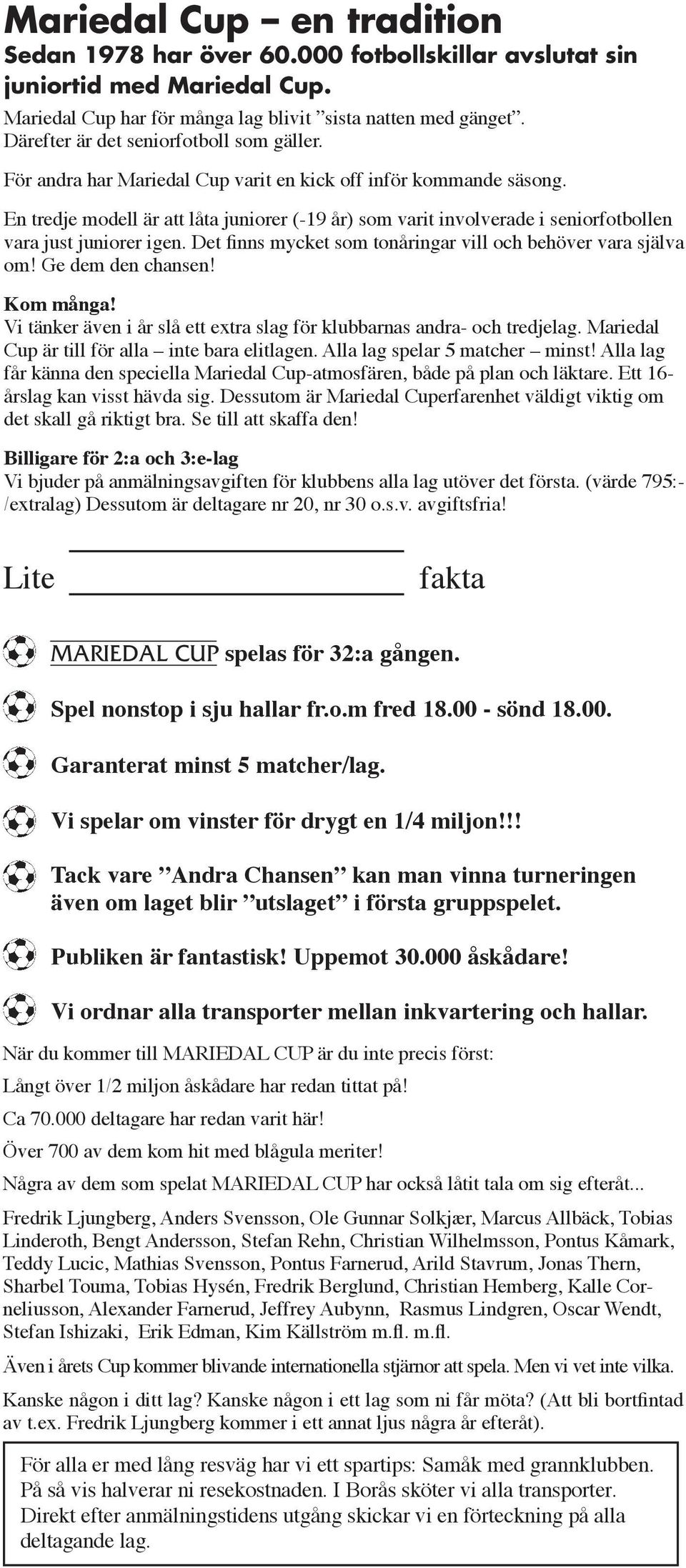 En tredje modell är att låta juniorer (-19 år) som varit involverade i seniorfotbollen vara just juniorer igen. Det finns mycket som tonåringar vill och behöver vara själva om! Ge dem den chansen!