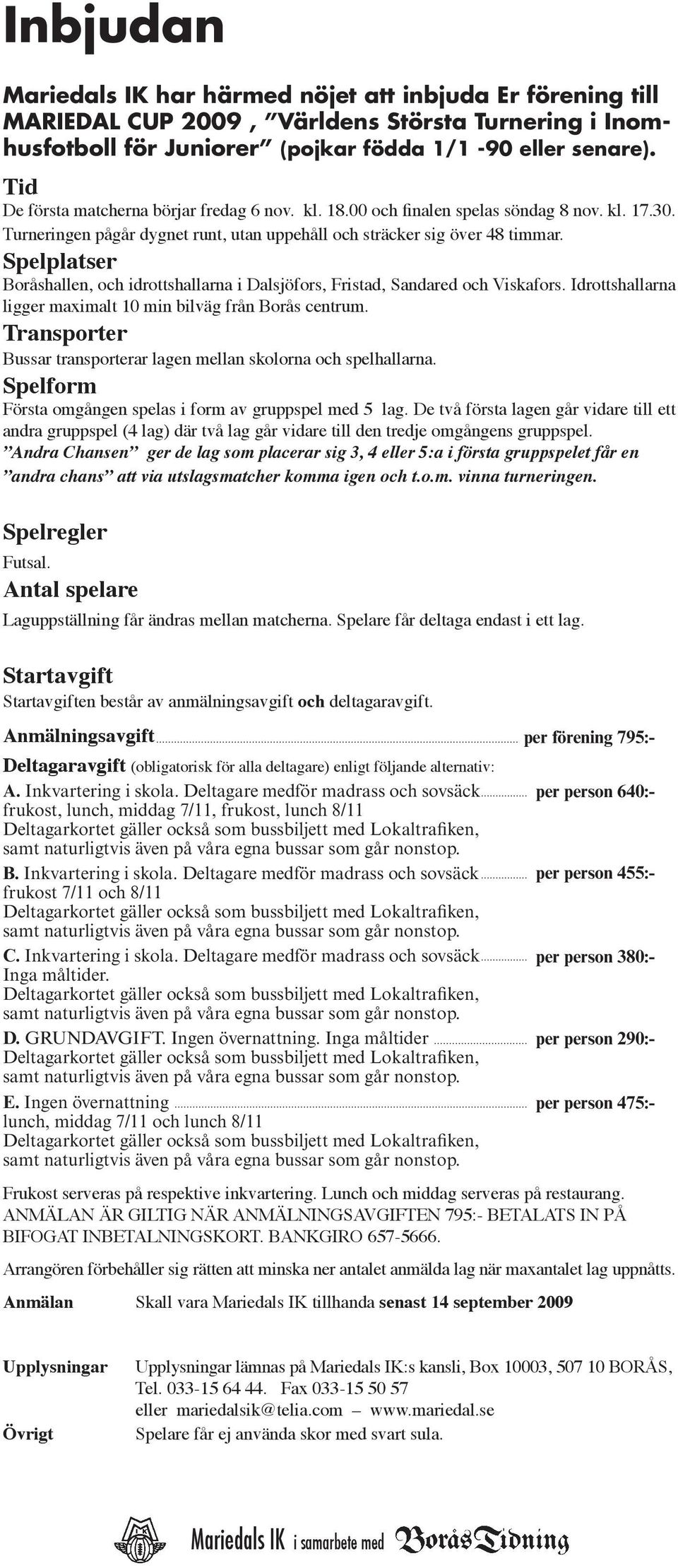 Spelplatser Boråshallen, och idrottshallarna i Dalsjöfors, Fristad, Sandared och Viskafors. Idrottshallarna ligger maximalt 10 min bilväg från Borås centrum.