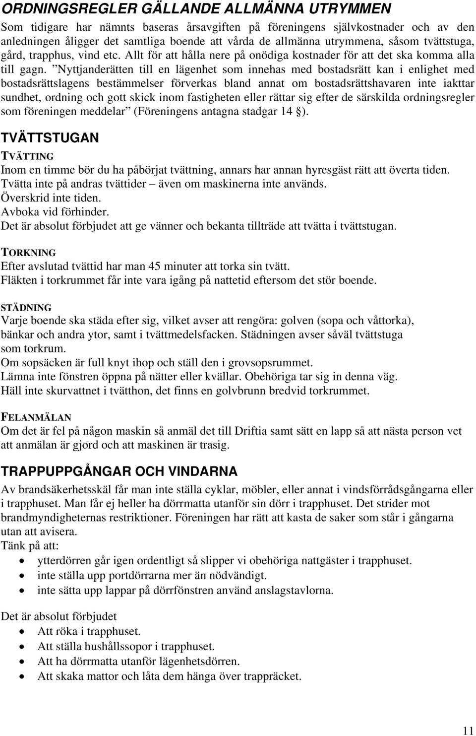 Nyttjanderätten till en lägenhet som innehas med bostadsrätt kan i enlighet med bostadsrättslagens bestämmelser förverkas bland annat om bostadsrättshavaren inte iakttar sundhet, ordning och gott