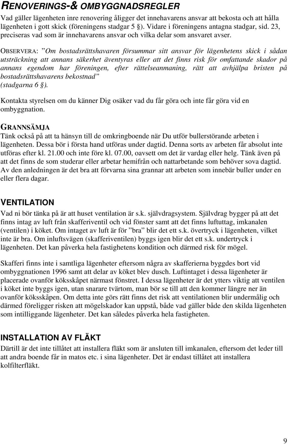 OBSERVERA: Om bostadsrättshavaren försummar sitt ansvar för lägenhetens skick i sådan utsträckning att annans säkerhet äventyras eller att det finns risk för omfattande skador på annans egendom har