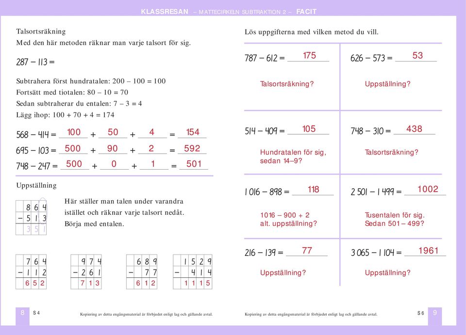 154 695-103 = 500 + 90 + 2 = 592 748-247 = 500 + 0 + 1 = 501 Talsortsräkning? 514-409 = Hundratalen för sig, sedan 14 9? Uppställning? 105 748-310 = 438 Talsortsräkning?