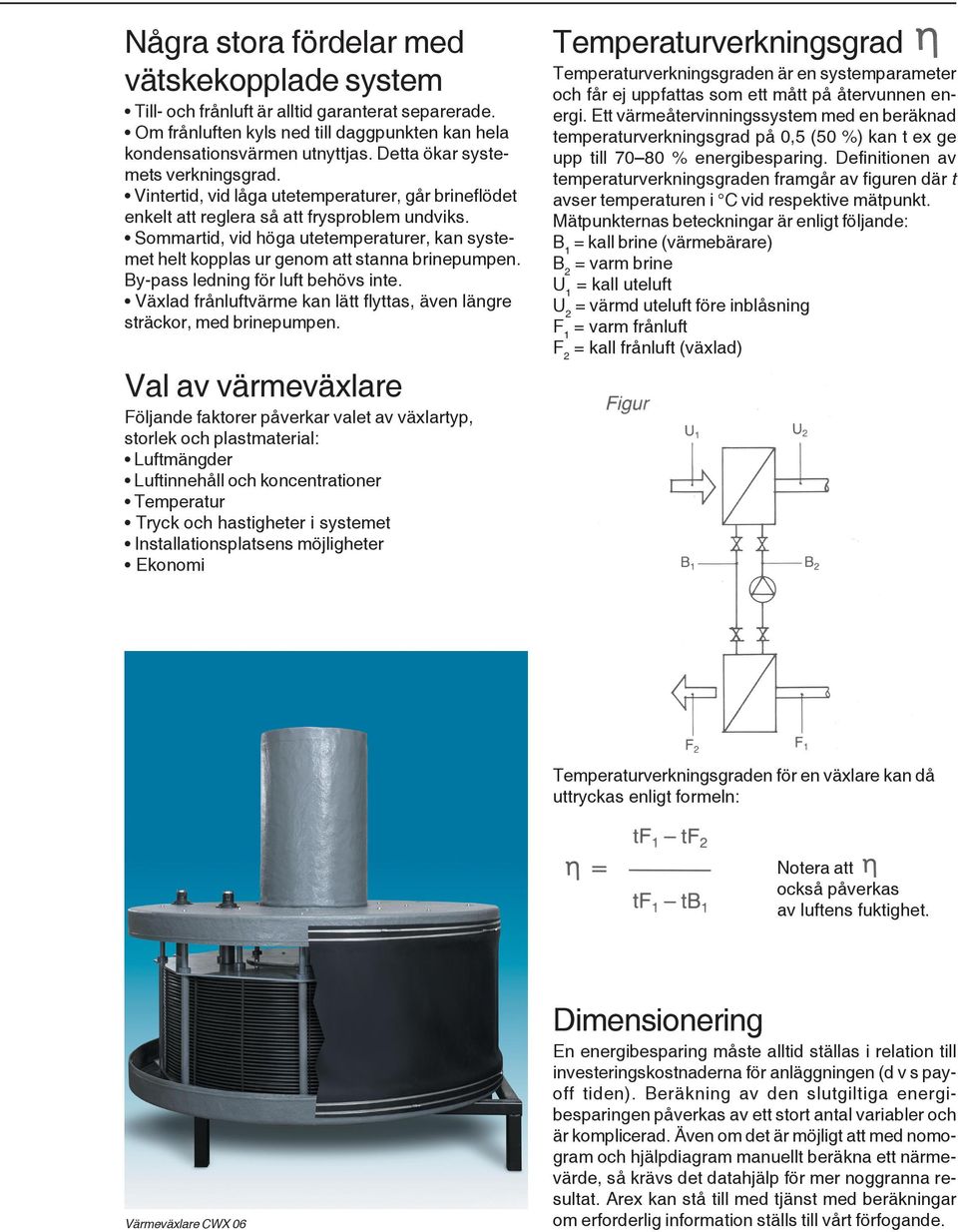 Sommartid, vid höga utetemperaturer, kan systemet helt kopplas ur genom att stanna brinepumpen. By-pass ledning för luft behövs inte.