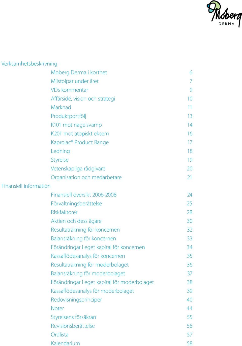 Riskfaktorer 28 Aktien och dess ägare 30 Resultaträkning för koncernen 32 Balansräkning för koncernen 33 Förändringar i eget kapital för koncernen 34 Kassaflödesanalys för koncernen 35