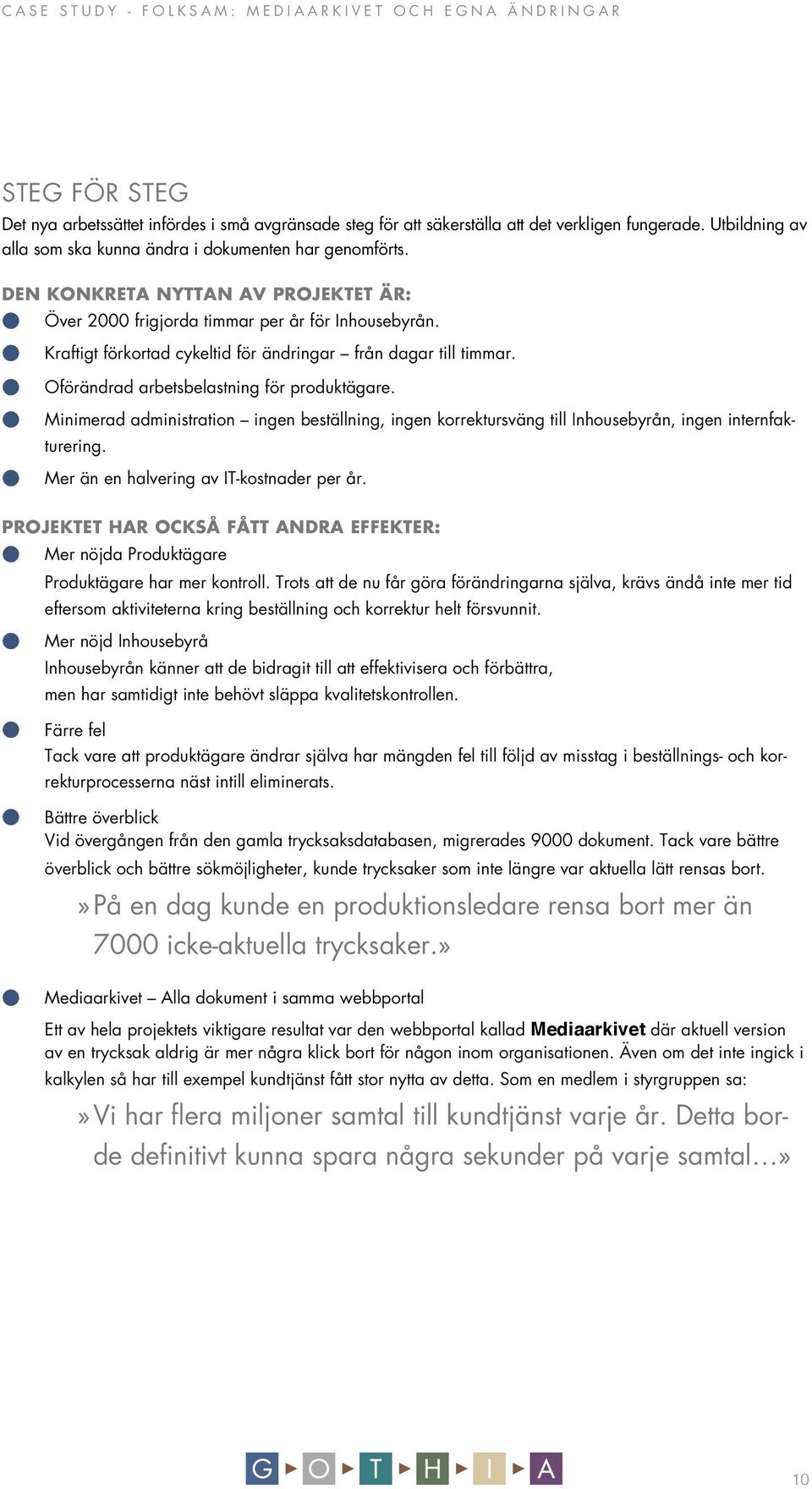 Minimerad administration ingen beställning, ingen korrektursväng till Inhousebyrån, ingen internfakturering. Mer än en halvering av IT-kostnader per år.