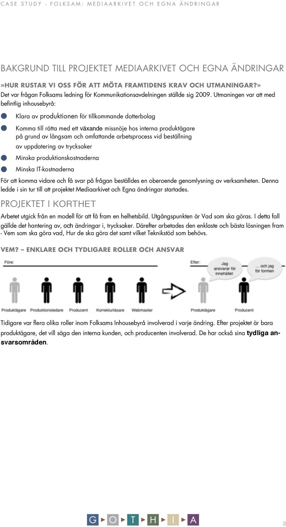 arbetsprocess vid beställning av uppdatering av trycksaker Minska produktionskostnaderna Minska IT-kostnaderna För att komma vidare och få svar på frågan beställdes en oberoende genomlysning av