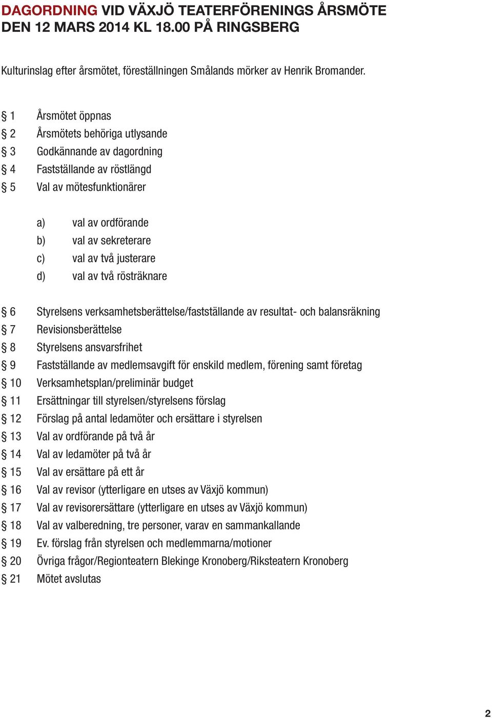 d) val av två rösträknare 6 Styrelsens verksamhetsberättelse/fastställande av resultat- och balansräkning 7 Revisionsberättelse 8 Styrelsens ansvarsfrihet 9 Fastställande av medlemsavgift för enskild