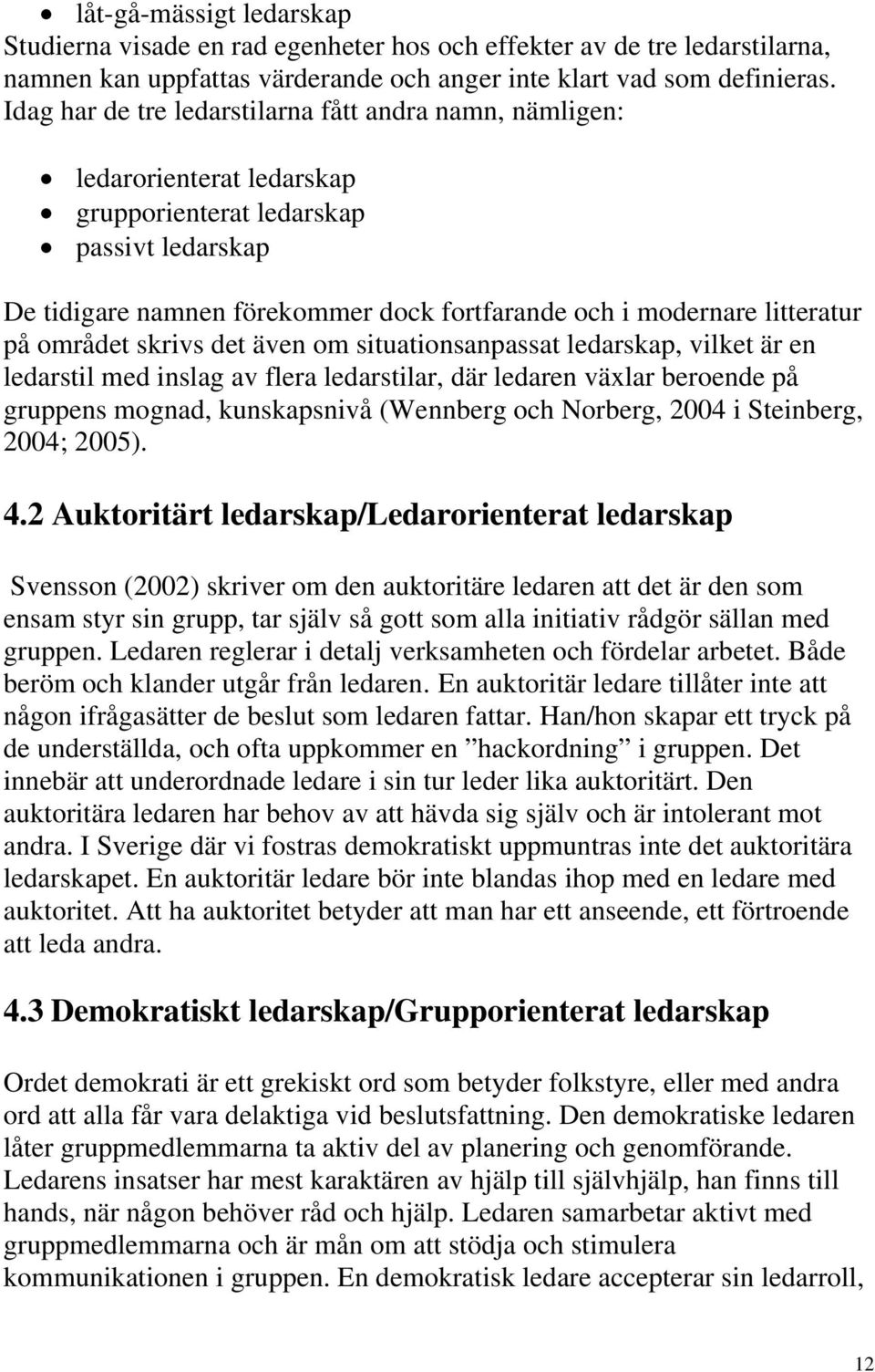 litteratur på området skrivs det även om situationsanpassat ledarskap, vilket är en ledarstil med inslag av flera ledarstilar, där ledaren växlar beroende på gruppens mognad, kunskapsnivå (Wennberg