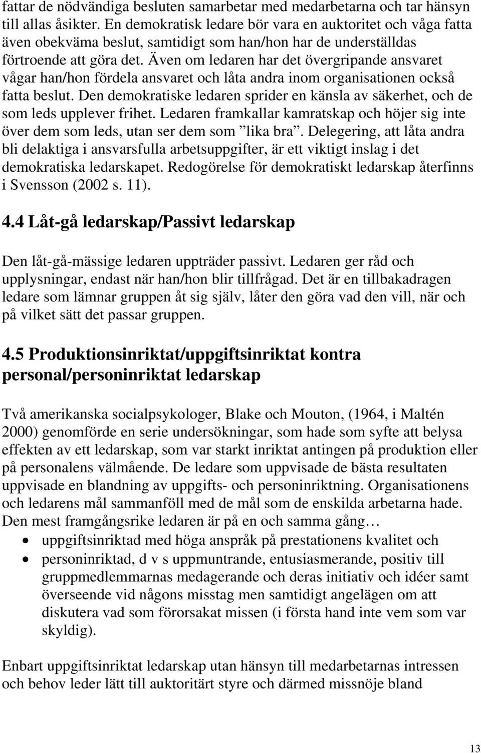 Även om ledaren har det övergripande ansvaret vågar han/hon fördela ansvaret och låta andra inom organisationen också fatta beslut.