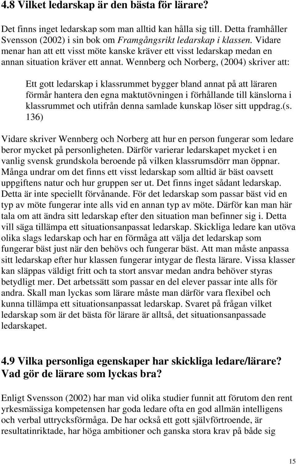 Wennberg och Norberg, (2004) skriver att: Ett gott ledarskap i klassrummet bygger bland annat på att läraren förmår hantera den egna maktutövningen i förhållande till känslorna i klassrummet och