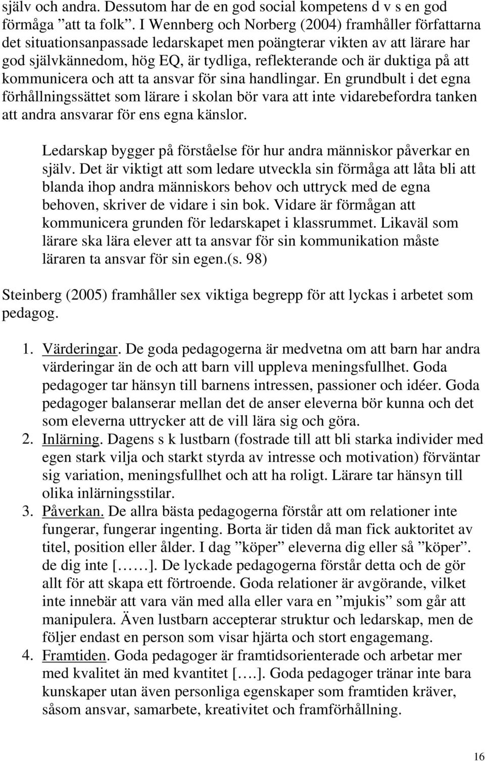 att kommunicera och att ta ansvar för sina handlingar. En grundbult i det egna förhållningssättet som lärare i skolan bör vara att inte vidarebefordra tanken att andra ansvarar för ens egna känslor.