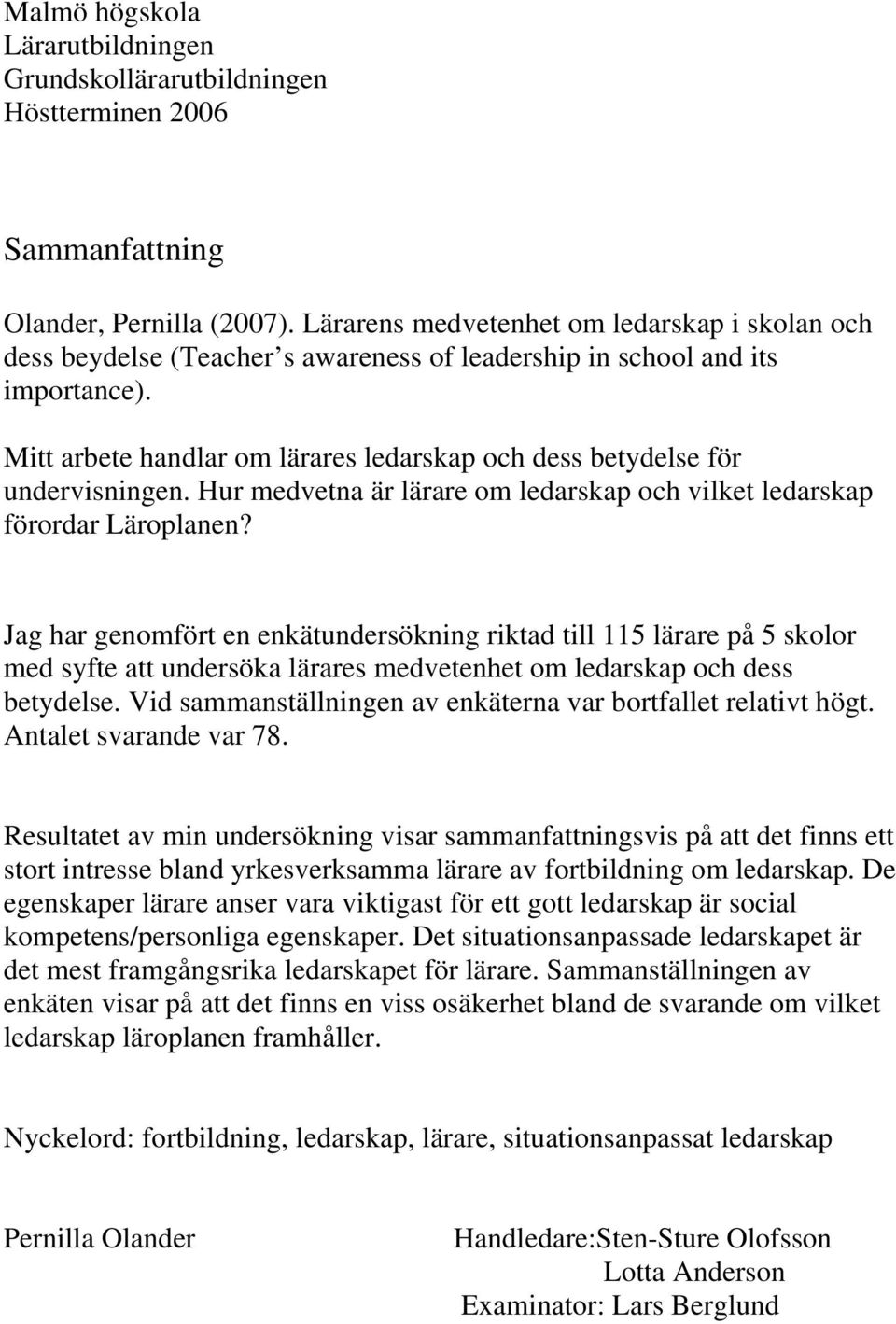 Mitt arbete handlar om lärares ledarskap och dess betydelse för undervisningen. Hur medvetna är lärare om ledarskap och vilket ledarskap förordar Läroplanen?