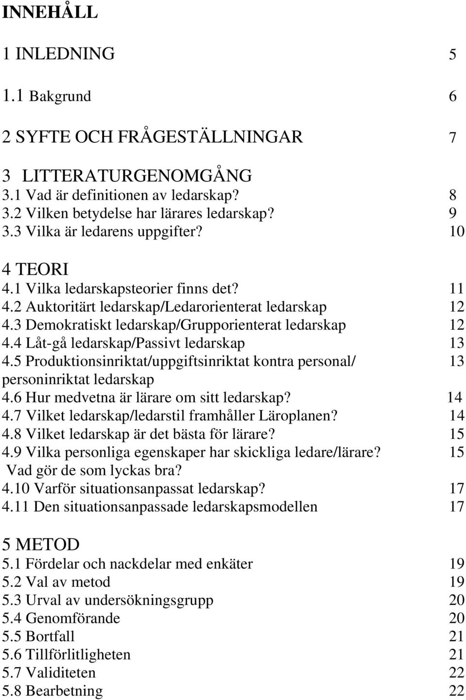 4 Låt-gå ledarskap/passivt ledarskap 13 4.5 Produktionsinriktat/uppgiftsinriktat kontra personal/ 13 personinriktat ledarskap 4.6 Hur medvetna är lärare om sitt ledarskap? 14 4.