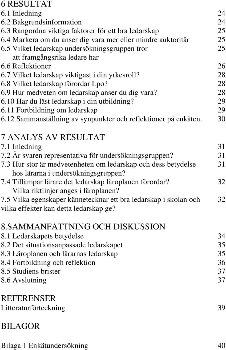 28 6.10 Har du läst ledarskap i din utbildning? 29 6.11 Fortbildning om ledarskap 29 6.12 Sammanställning av synpunkter och reflektioner på enkäten. 30 7 ANALYS AV RESULTAT 7.1 Inledning 31 7.