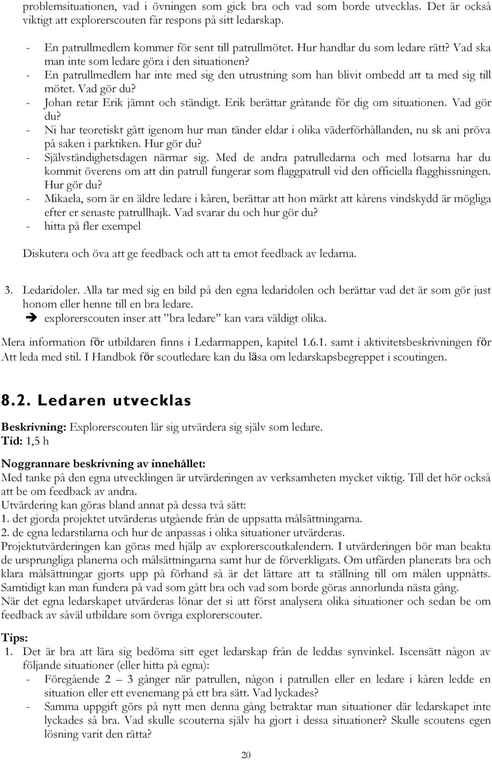 - En patrullmedlem har inte med sig den utrustning som han blivit ombedd att ta med sig till mötet. Vad gör du? - Johan retar Erik jämnt och ständigt. Erik berättar gråtande för dig om situationen.