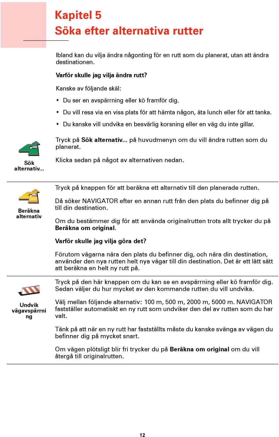 Du kanske vill undvika en besvärlig korsning eller en väg du inte gillar. Tryck på Sök alternativ... på huvudmenyn om du vill ändra rutten som du planerat. Sök alternativ... Klicka sedan på något av alternativen nedan.