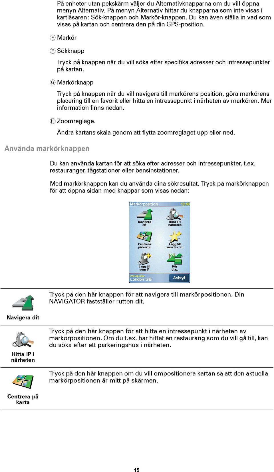 E Markör Använda markörknappen F Sökknapp Tryck på knappen när du vill söka efter specifika adresser och intressepunkter på kartan.