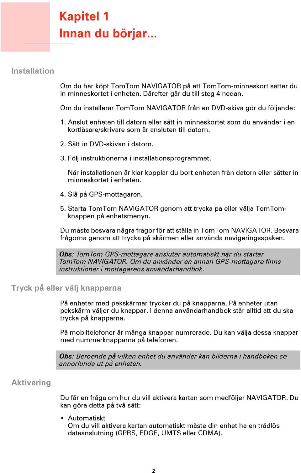 Sätt in DVD-skivan i datorn. 3. Följ instruktionerna i installationsprogrammet. När installationen är klar kopplar du bort enheten från datorn eller sätter in minneskortet i enheten. 4.