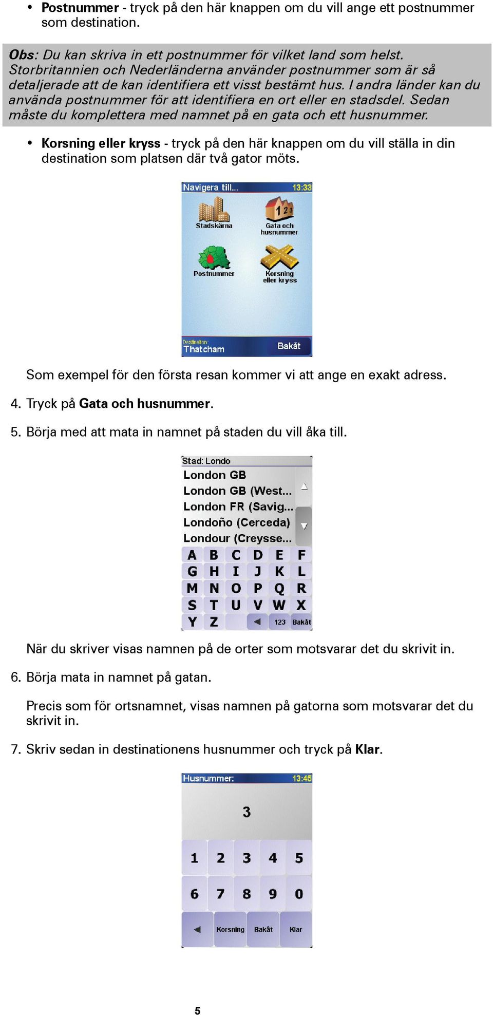 I andra länder kan du använda postnummer för att identifiera en ort eller en stadsdel. Sedan måste du komplettera med namnet på en gata och ett husnummer.