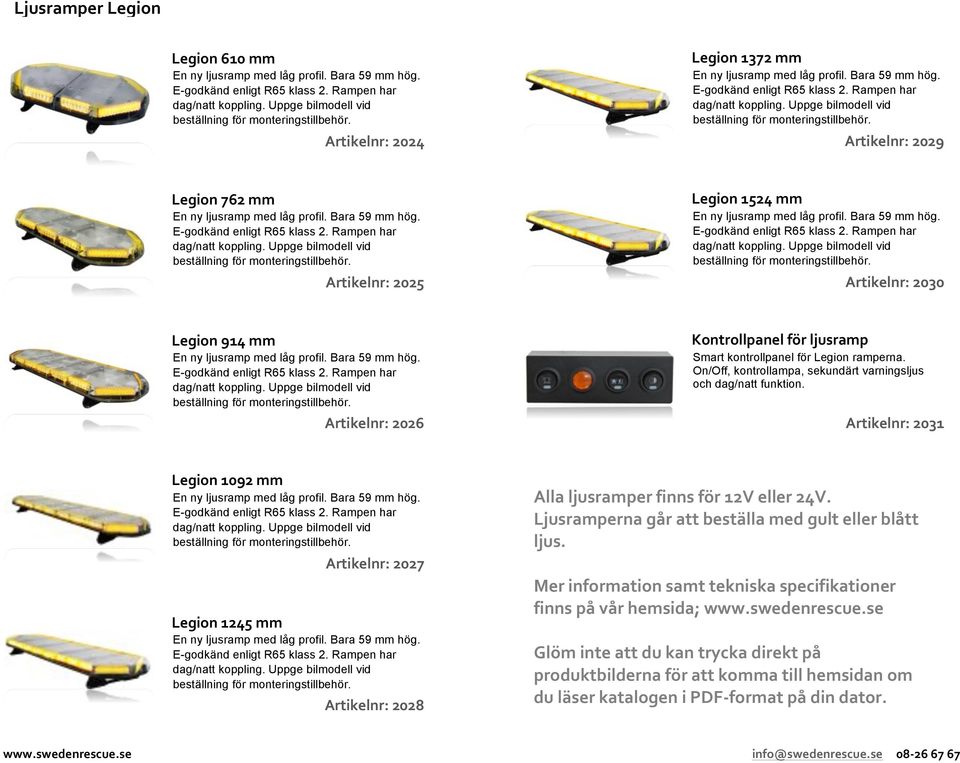 Artikelnr: 2031 Legion 1092 mm Artikelnr: 2027 Legion 1245 mm Artikelnr: 2028 Alla ljusramper finns för 12V eller 24V. Ljusramperna går att beställa med gult eller blått ljus.