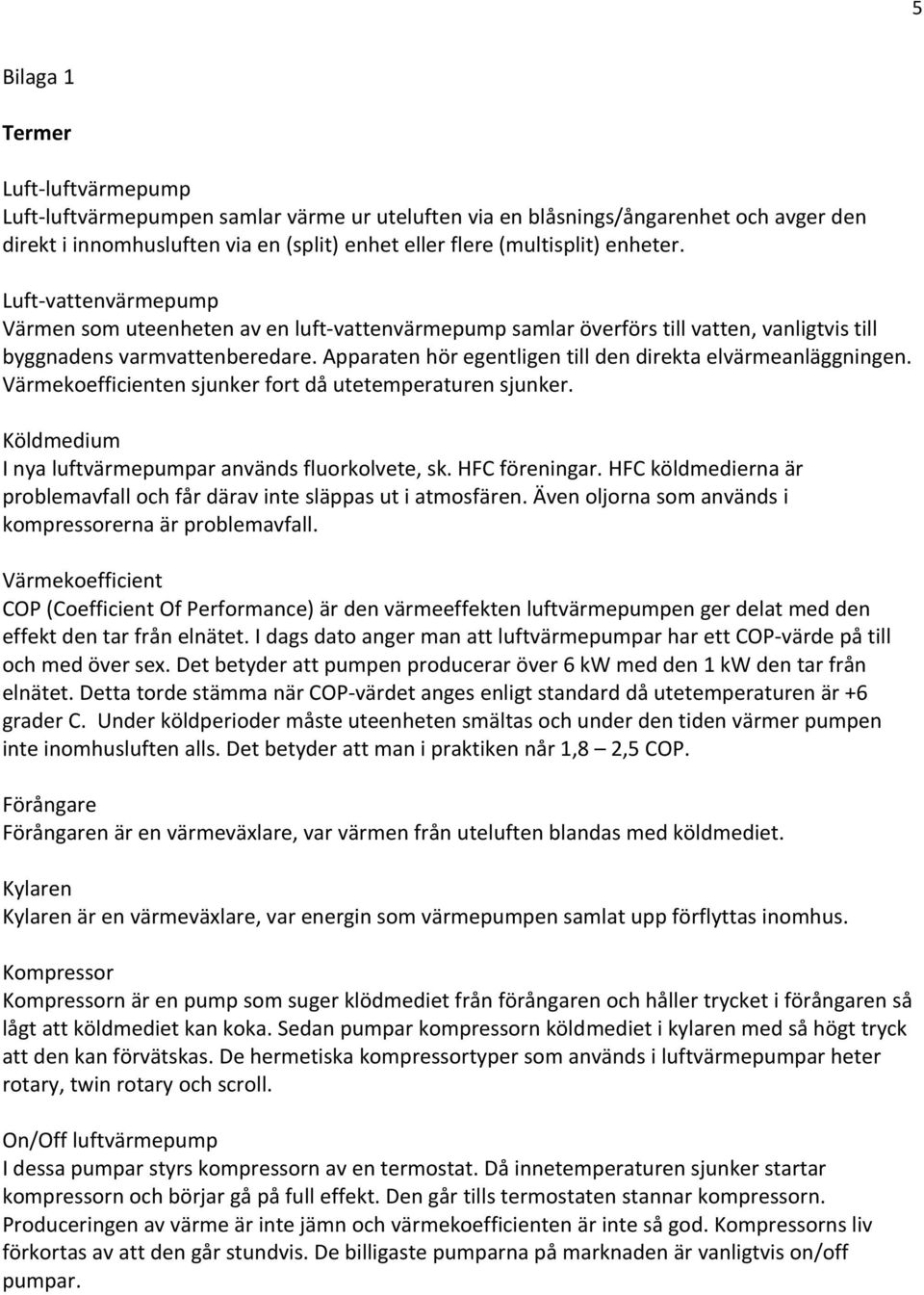 Apparaten hör egentligen till den direkta elvärmeanläggningen. Värmekoefficienten sjunker fort då utetemperaturen sjunker. Köldmedium I nya luftvärmepumpar används fluorkolvete, sk. HFC föreningar.