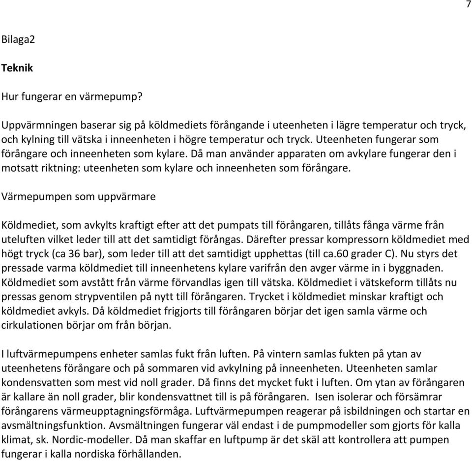 Uteenheten fungerar som förångare och inneenheten som kylare. Då man använder apparaten om avkylare fungerar den i motsatt riktning: uteenheten som kylare och inneenheten som förångare.