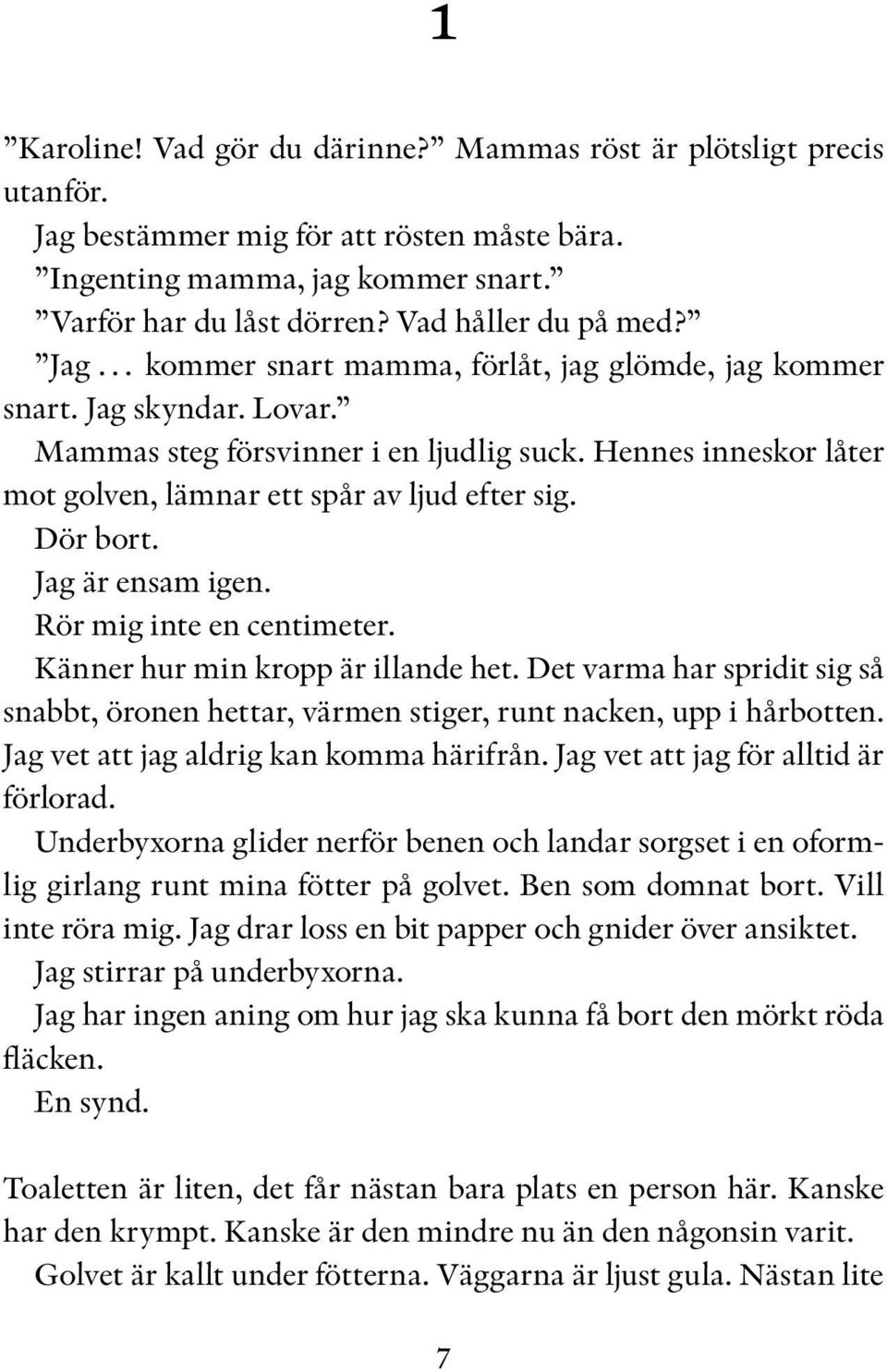 Hennes inneskor låter mot golven, lämnar ett spår av ljud efter sig. Dör bort. Jag är ensam igen. Rör mig inte en centimeter. Känner hur min kropp är illande het.