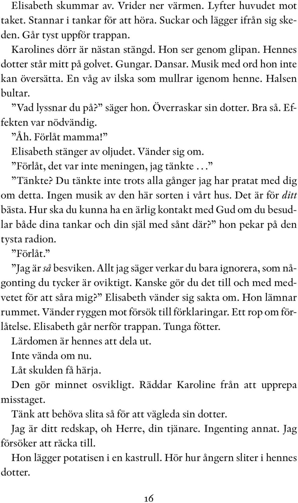 Överraskar sin dotter. Bra så. Effekten var nödvändig. Åh. Förlåt mamma! Elisabeth stänger av oljudet. Vänder sig om. Förlåt, det var inte meningen, jag tänkte Tänkte?