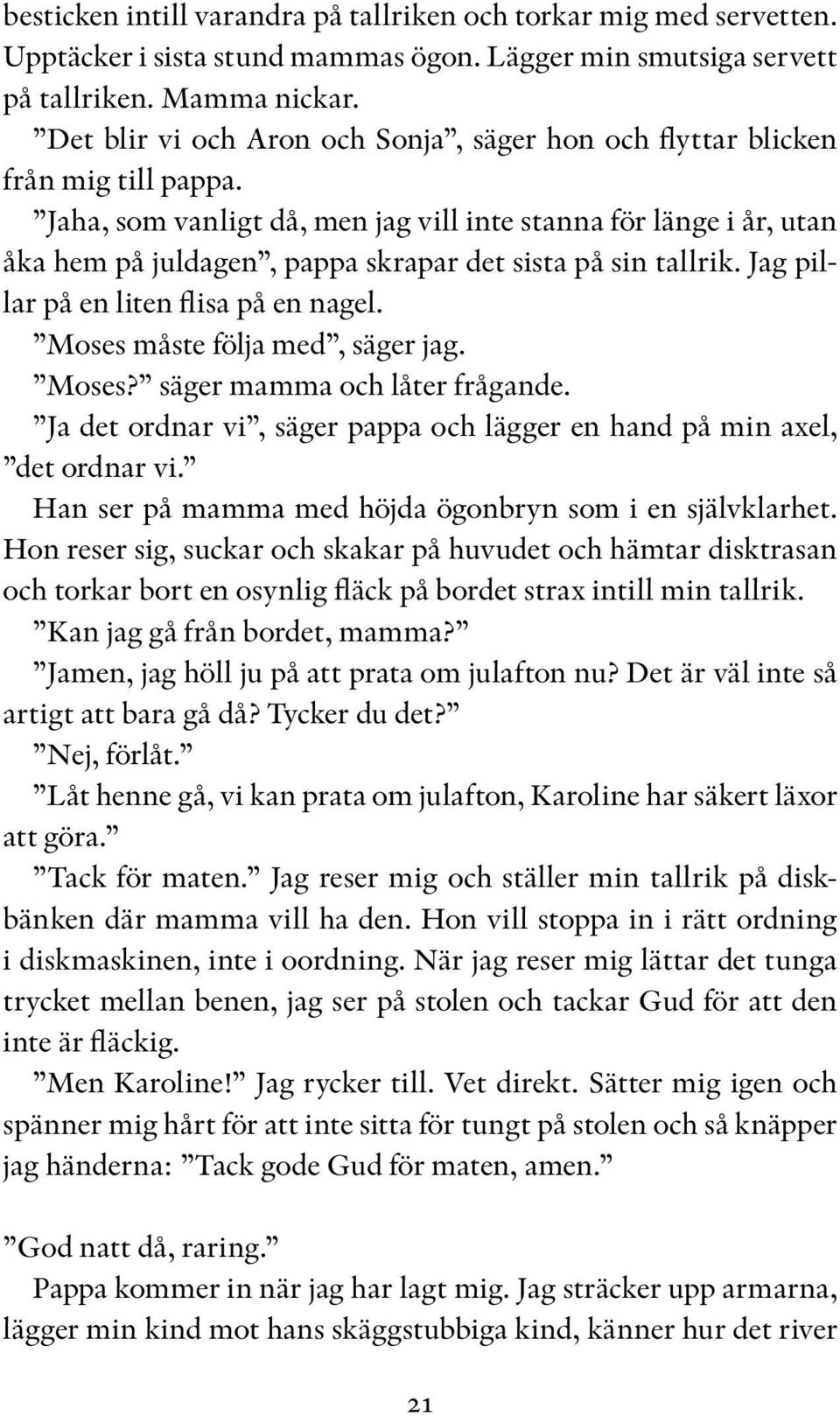 Jaha, som vanligt då, men jag vill inte stanna för länge i år, utan åka hem på juldagen, pappa skrapar det sista på sin tallrik. Jag pillar på en liten flisa på en nagel.