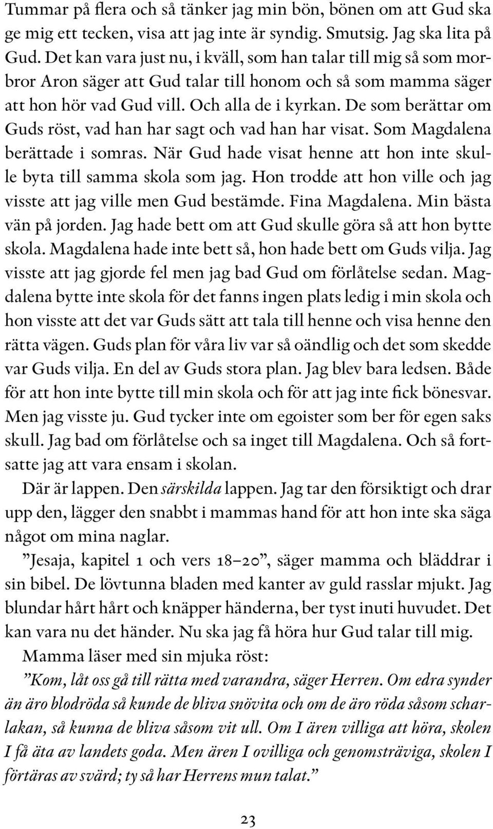 De som berättar om Guds röst, vad han har sagt och vad han har visat. Som Magdalena berättade i somras. När Gud hade visat henne att hon inte skulle byta till samma skola som jag.