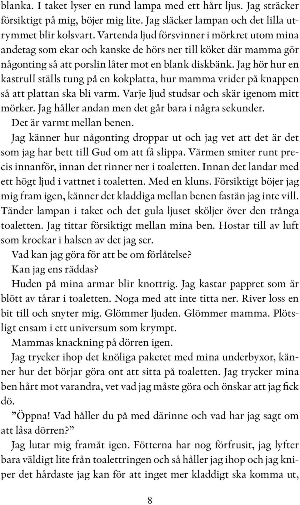 Jag hör hur en kastrull ställs tung på en kokplatta, hur mamma vrider på knappen så att plattan ska bli varm. Varje ljud studsar och skär igenom mitt mörker.