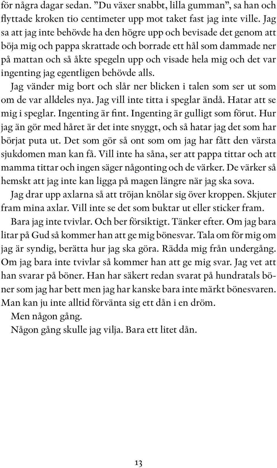 var ingenting jag egentligen behövde alls. Jag vänder mig bort och slår ner blicken i talen som ser ut som om de var alldeles nya. Jag vill inte titta i speglar ändå. Hatar att se mig i speglar.