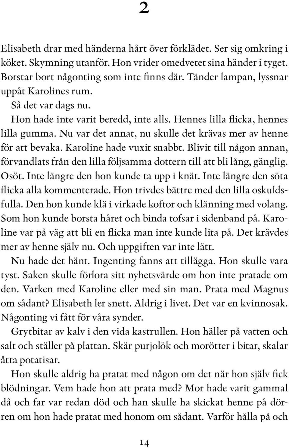 Nu var det annat, nu skulle det krävas mer av henne för att bevaka. Karoline hade vuxit snabbt. Blivit till någon annan, förvandlats från den lilla följsamma dottern till att bli lång, gänglig. Osöt.